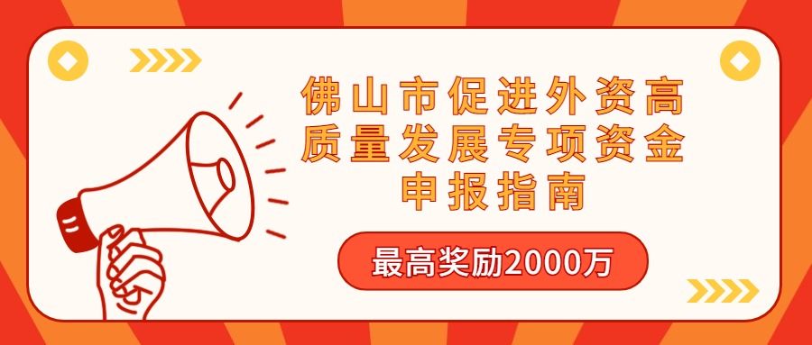 最高奖励2000万！佛山市促进外资高质量发展专项资金申报指