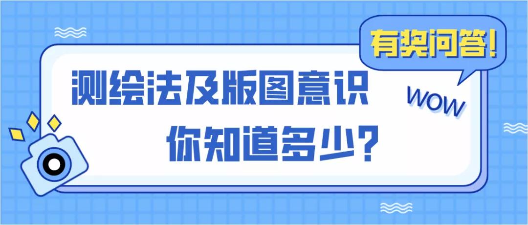 测绘法及版图意识有奖问答来了！快喊上你的朋友一起参加