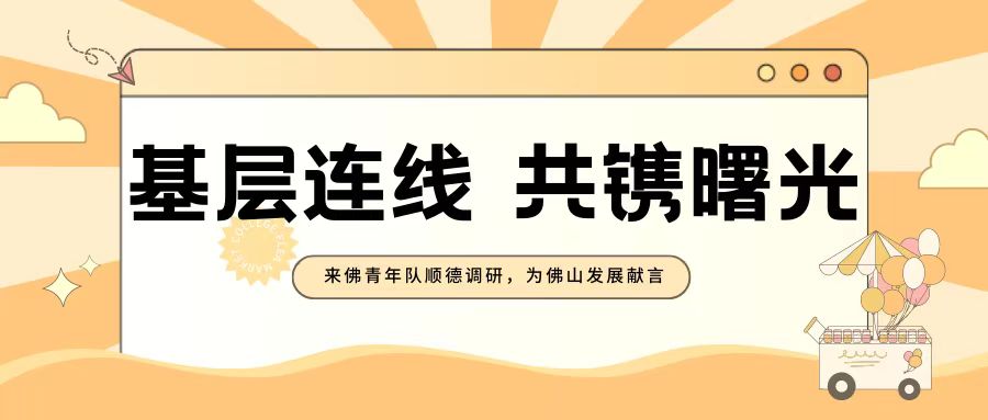 三下乡 | 基层连线，共镌曙光——来佛青年队顺德调研，为佛山发展献言