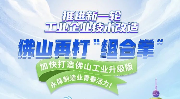 亮点足！推进新一轮工业企业技术改造，佛山再打“组合拳”