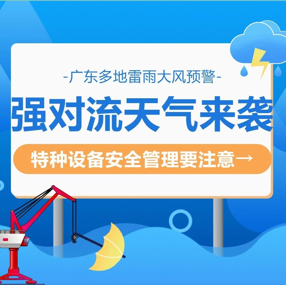 连续暴雨！强对流天气！特种设备安全管理要注意→