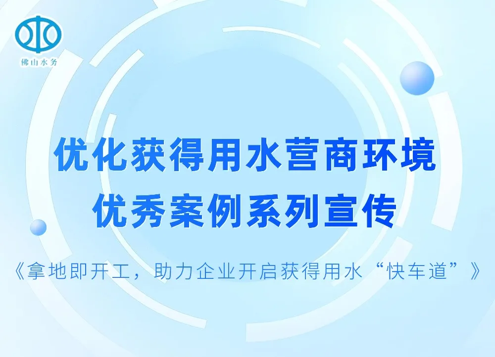 拿地即开工，助力企业开启获得用水“快车道” l 优化获得用水营商环境优秀案例系列宣传④