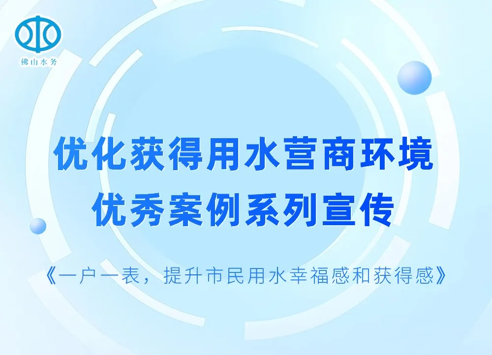 一户一表，提升市民用水幸福感和获得感 l 优化获得用水营商环境优秀案例系列宣传②