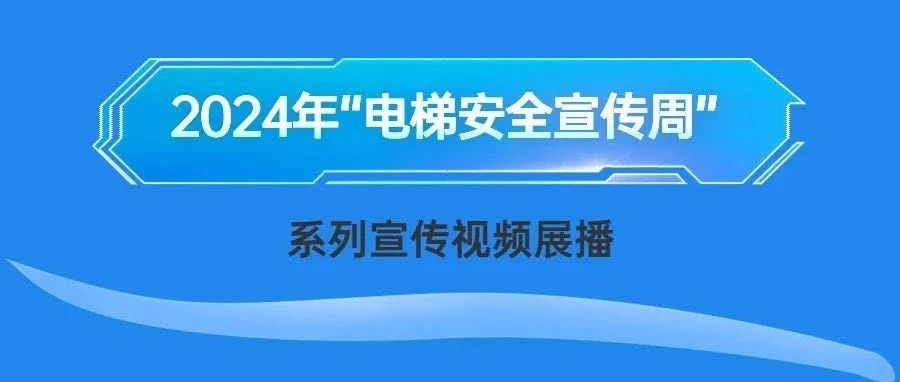 守护电梯安全——2024年“电梯安全宣传周”系列宣传视频展播（三）