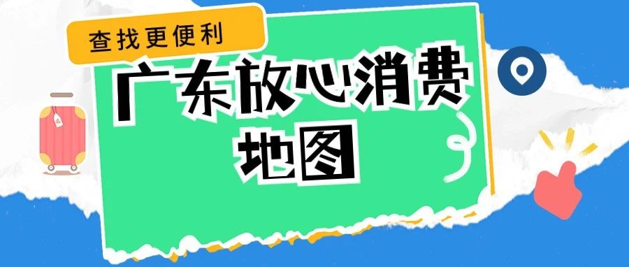 广东放心消费接入导航地图！上高德、百度、腾讯查找“放心承诺”商家，消费更放心