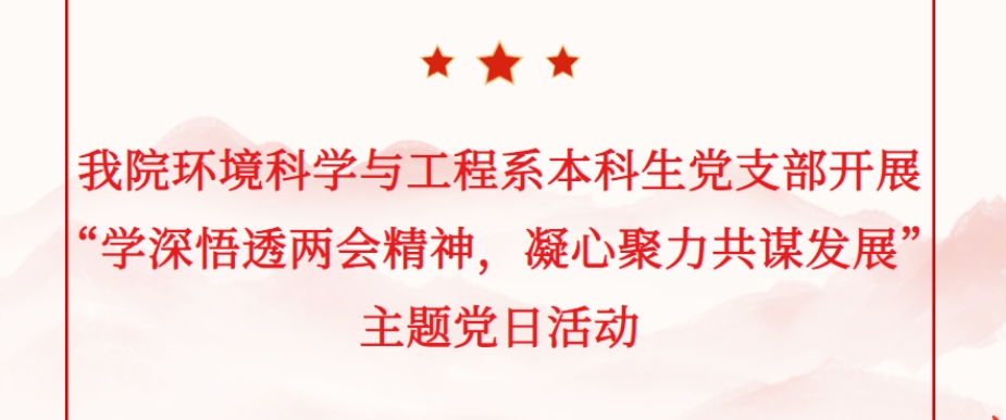 我院环境科学与工程系本科生党支部开展“学深悟透两会精神，凝心聚力共谋发展”主题党日活动
