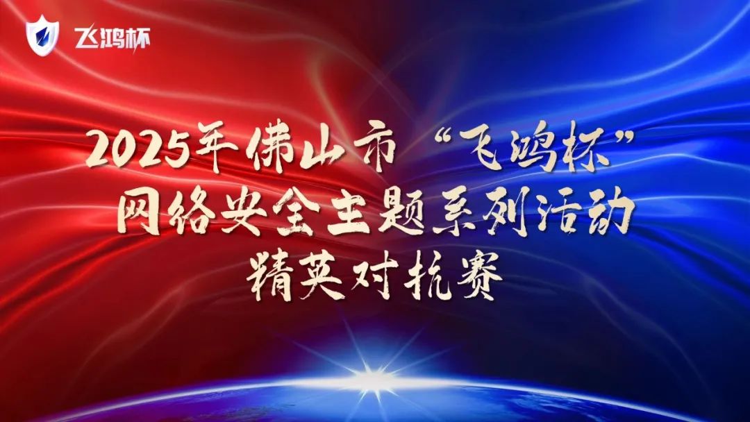 烽火燃动·佛山论剑 | 2025年佛山市“飞鸿杯”网络安全精英对抗赛强势来袭